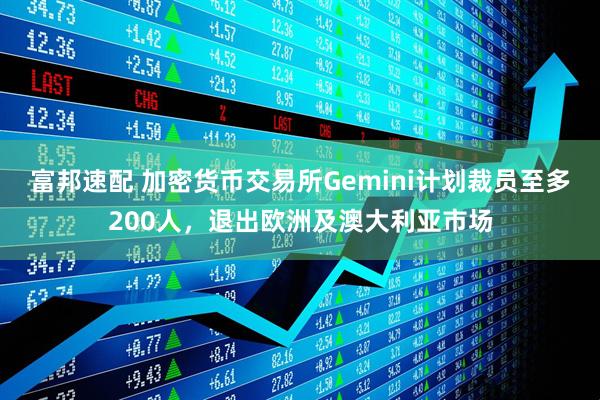 富邦速配 加密货币交易所Gemini计划裁员至多200人，退出欧洲及澳大利亚市场