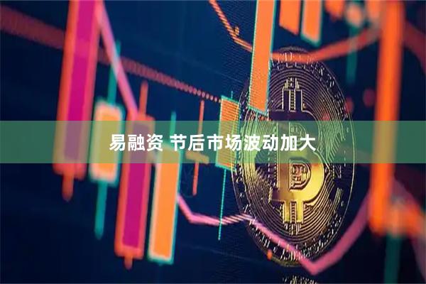 易融资 节后市场波动加大
