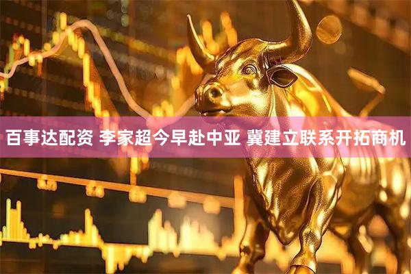 百事达配资 李家超今早赴中亚 冀建立联系开拓商机