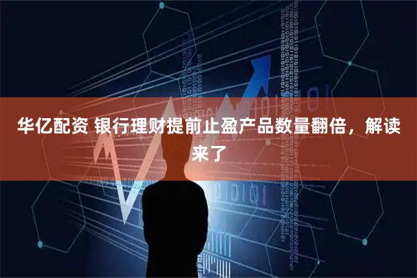 华亿配资 银行理财提前止盈产品数量翻倍，解读来了