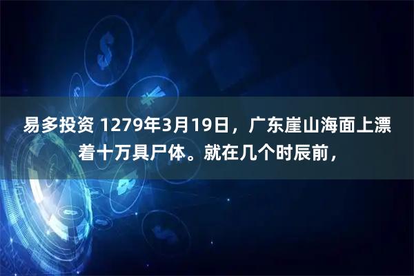 易多投资 1279年3月19日，广东崖山海面上漂着十万具尸体。就在几个时辰前，