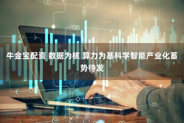 牛金宝配资 数据为核 算力为基科学智能产业化蓄势待发