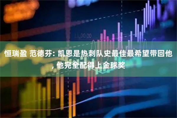 恒瑞盈 范德芬: 凯恩是热刺队史最佳最希望带回他, 他完全配得上金球奖