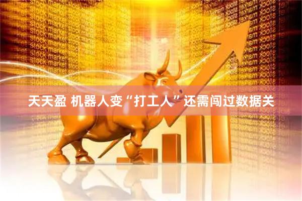天天盈 机器人变“打工人”还需闯过数据关